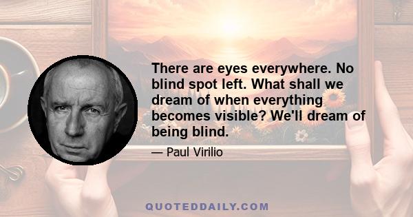 There are eyes everywhere. No blind spot left. What shall we dream of when everything becomes visible? We'll dream of being blind.