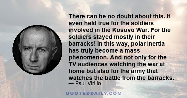 There can be no doubt about this. It even held true for the soldiers involved in the Kosovo War. For the soldiers stayed mostly in their barracks! In this way, polar inertia has truly become a mass phenomenon. And not