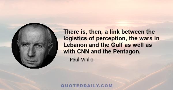 There is, then, a link between the logistics of perception, the wars in Lebanon and the Gulf as well as with CNN and the Pentagon.