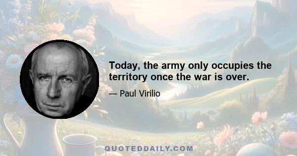 Today, the army only occupies the territory once the war is over.