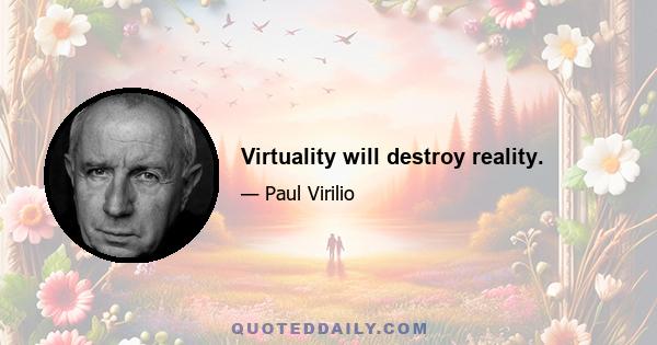 Virtuality will destroy reality.