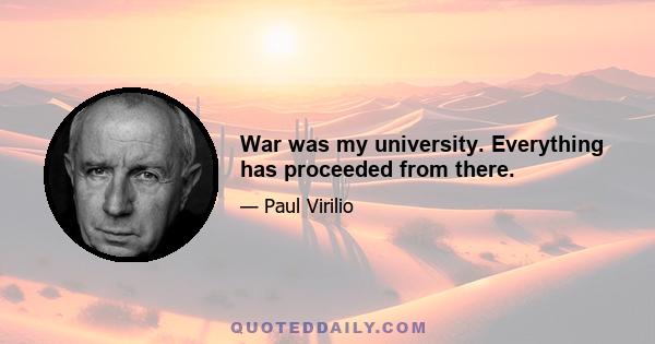 War was my university. Everything has proceeded from there.