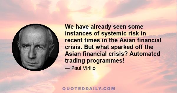 We have already seen some instances of systemic risk in recent times in the Asian financial crisis. But what sparked off the Asian financial crisis? Automated trading programmes!