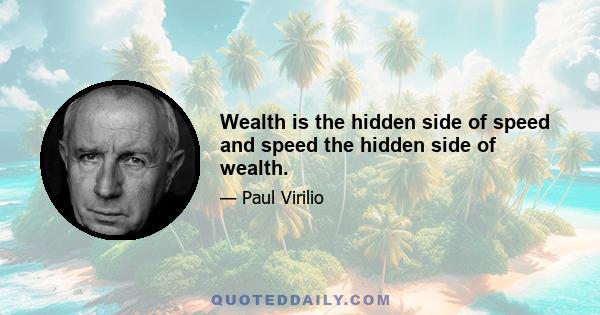 Wealth is the hidden side of speed and speed the hidden side of wealth.