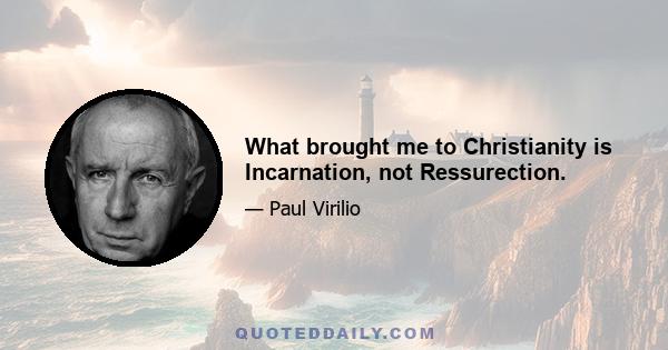 What brought me to Christianity is Incarnation, not Ressurection.