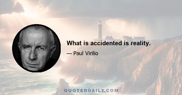 What is accidented is reality.