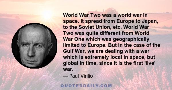 World War Two was a world war in space. It spread from Europe to Japan, to the Soviet Union, etc. World War Two was quite different from World War One which was geographically limited to Europe. But in the case of the