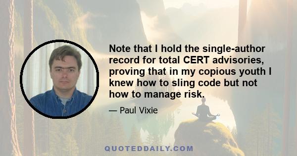 Note that I hold the single-author record for total CERT advisories, proving that in my copious youth I knew how to sling code but not how to manage risk.