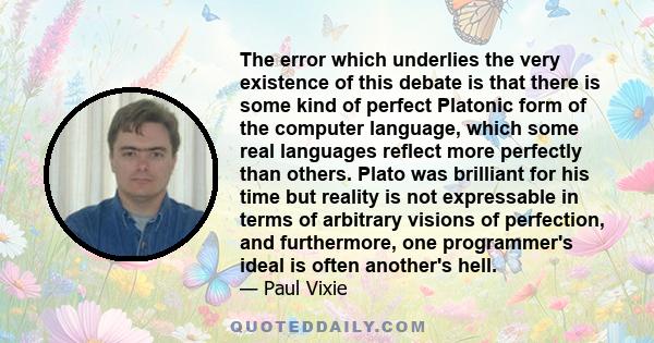 The error which underlies the very existence of this debate is that there is some kind of perfect Platonic form of the computer language, which some real languages reflect more perfectly than others. Plato was brilliant 