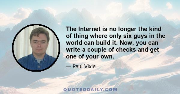 The Internet is no longer the kind of thing where only six guys in the world can build it. Now, you can write a couple of checks and get one of your own.