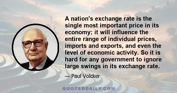 A nation's exchange rate is the single most important price in its economy; it will influence the entire range of individual prices, imports and exports, and even the level of economic activity. So it is hard for any