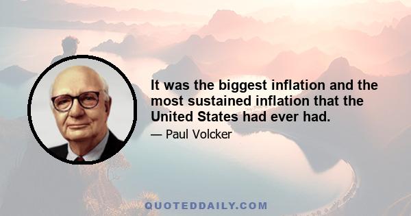 It was the biggest inflation and the most sustained inflation that the United States had ever had.