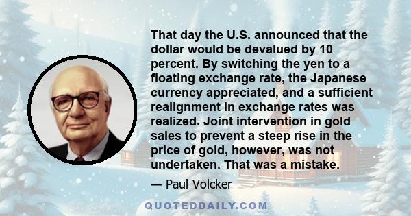 That day the U.S. announced that the dollar would be devalued by 10 percent. By switching the yen to a floating exchange rate, the Japanese currency appreciated, and a sufficient realignment in exchange rates was