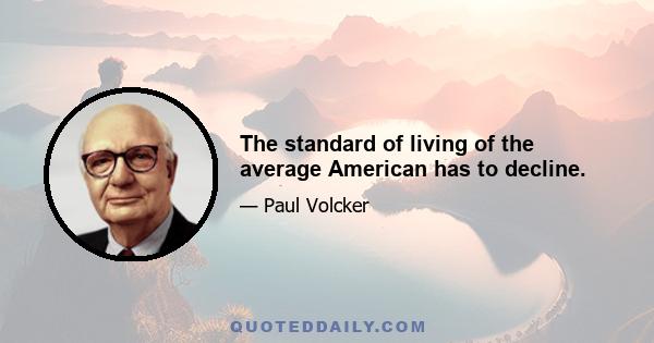 The standard of living of the average American has to decline.