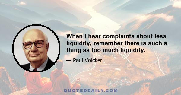 When I hear complaints about less liquidity, remember there is such a thing as too much liquidity.