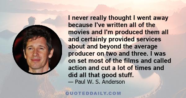 I never really thought I went away because I've written all of the movies and I'm produced them all and certainly provided services about and beyond the average producer on two and three. I was on set most of the films