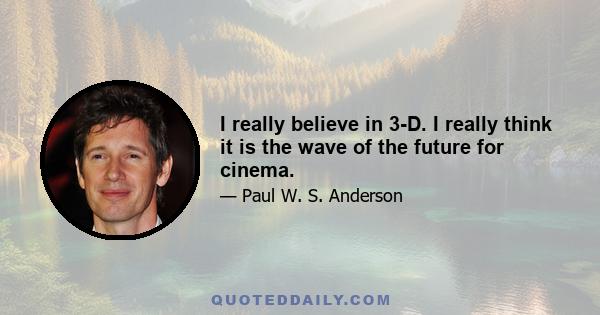 I really believe in 3-D. I really think it is the wave of the future for cinema.