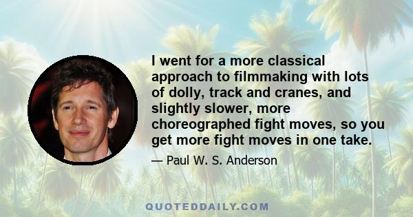 I went for a more classical approach to filmmaking with lots of dolly, track and cranes, and slightly slower, more choreographed fight moves, so you get more fight moves in one take.