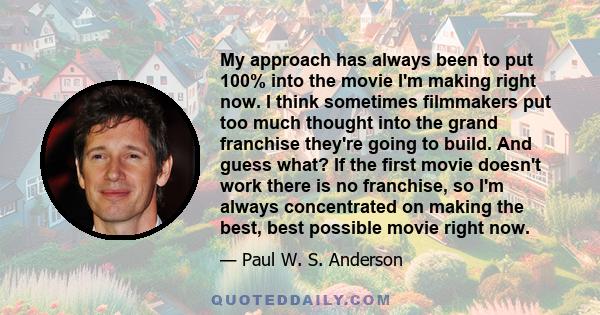 My approach has always been to put 100% into the movie I'm making right now. I think sometimes filmmakers put too much thought into the grand franchise they're going to build. And guess what? If the first movie doesn't