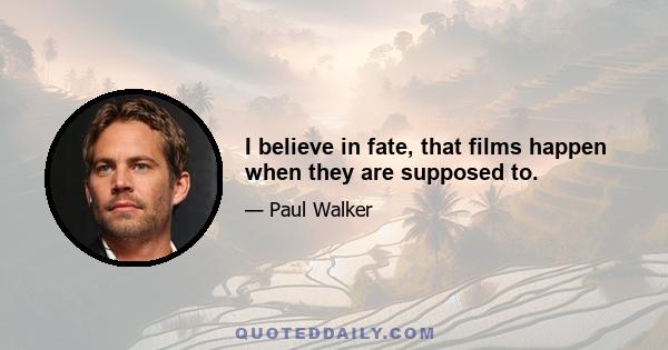 I believe in fate, that films happen when they are supposed to.