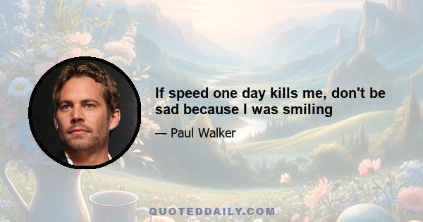 If speed one day kills me, don't be sad because I was smiling