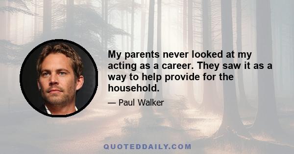 My parents never looked at my acting as a career. They saw it as a way to help provide for the household.