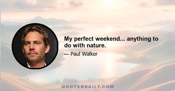 My perfect weekend... anything to do with nature.