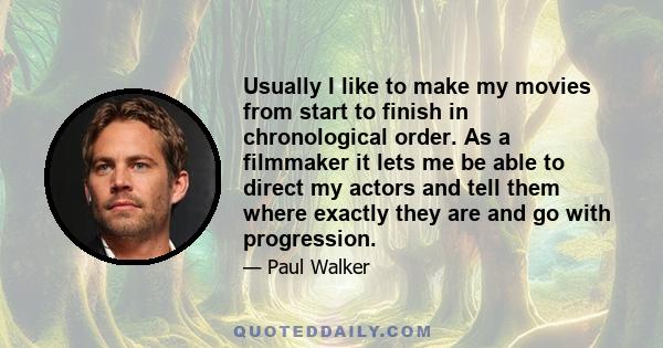 Usually I like to make my movies from start to finish in chronological order. As a filmmaker it lets me be able to direct my actors and tell them where exactly they are and go with progression.