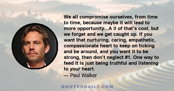 We all compromise ourselves, from time to time, because maybe it will lead to more opportunity...A ll of that’s cool, but we forget and we get caught up. If you want that nurturing, caring, empathetic, compassionate