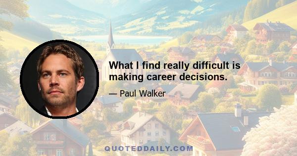 What I find really difficult is making career decisions.