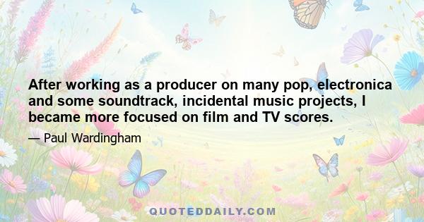 After working as a producer on many pop, electronica and some soundtrack, incidental music projects, I became more focused on film and TV scores.