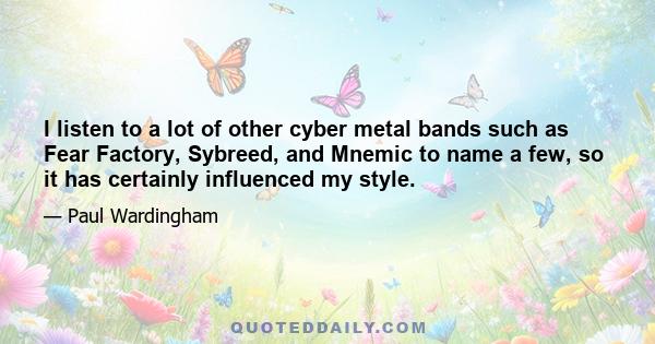 I listen to a lot of other cyber metal bands such as Fear Factory, Sybreed, and Mnemic to name a few, so it has certainly influenced my style.