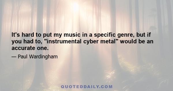 It's hard to put my music in a specific genre, but if you had to, instrumental cyber metal would be an accurate one.