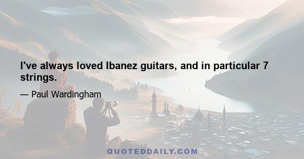 I've always loved Ibanez guitars, and in particular 7 strings.