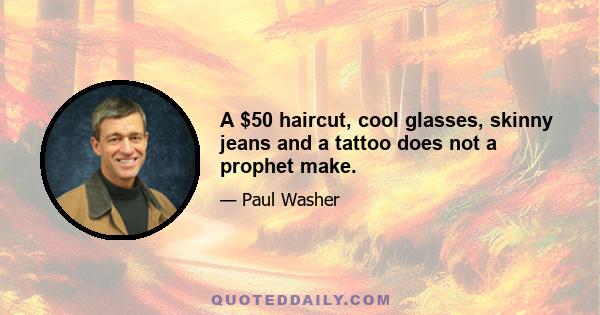 A $50 haircut, cool glasses, skinny jeans and a tattoo does not a prophet make.