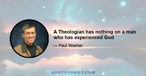 A Theologian has nothing on a man who has experienced God