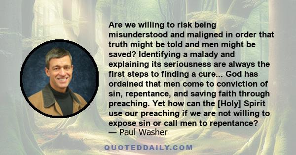 Are we willing to risk being misunderstood and maligned in order that truth might be told and men might be saved? Identifying a malady and explaining its seriousness are always the first steps to finding a cure... God