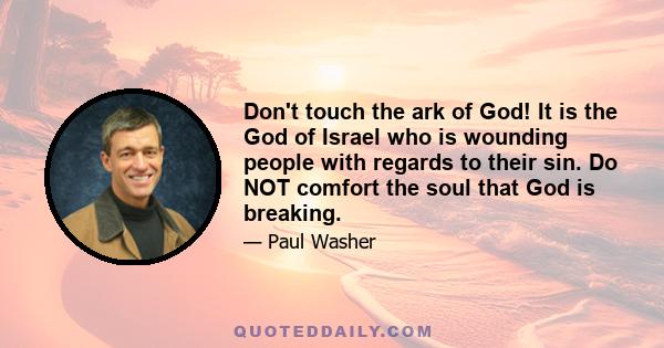 Don't touch the ark of God! It is the God of Israel who is wounding people with regards to their sin. Do NOT comfort the soul that God is breaking.