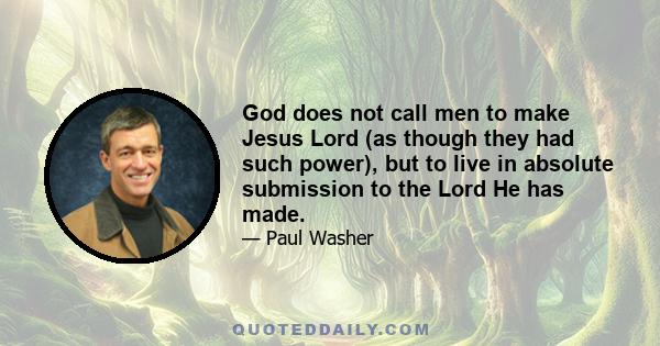 God does not call men to make Jesus Lord (as though they had such power), but to live in absolute submission to the Lord He has made.