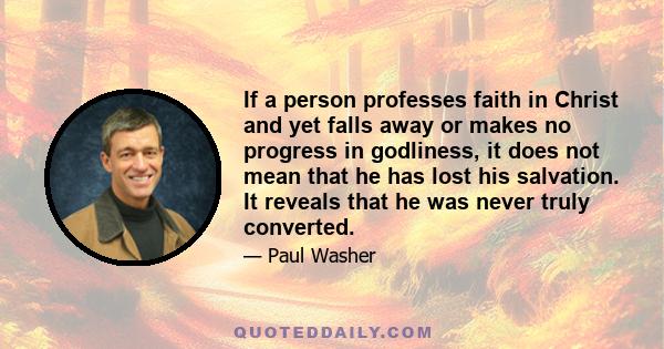 If a person professes faith in Christ and yet falls away or makes no progress in godliness, it does not mean that he has lost his salvation. It reveals that he was never truly converted.