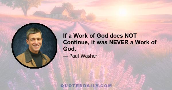 If a Work of God does NOT Continue, it was NEVER a Work of God.