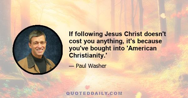 If following Jesus Christ doesn't cost you anything, it's because you've bought into 'American Christianity.'