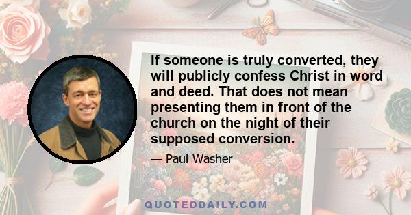 If someone is truly converted, they will publicly confess Christ in word and deed. That does not mean presenting them in front of the church on the night of their supposed conversion.