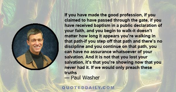 If you have made the good profession, if you claimed to have passed through the gate, if you have received baptism in a public declaration of your faith, and you begin to walk-it doesn't matter how long it appears