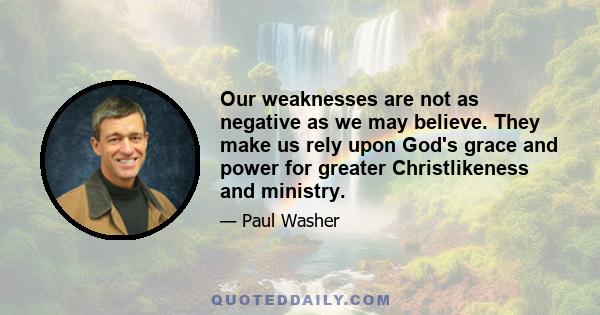 Our weaknesses are not as negative as we may believe. They make us rely upon God's grace and power for greater Christlikeness and ministry.