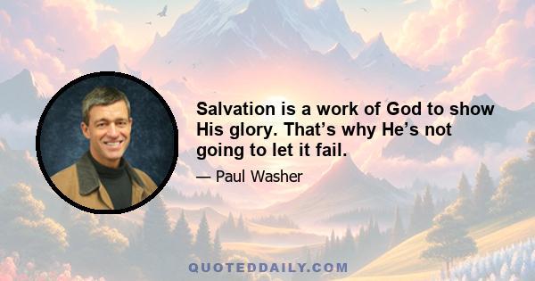 Salvation is a work of God to show His glory. That’s why He’s not going to let it fail.