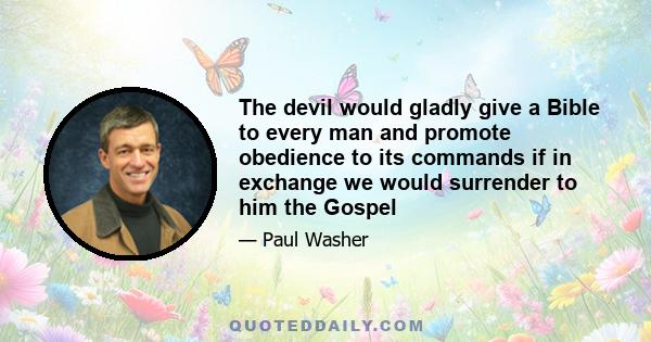 The devil would gladly give a Bible to every man and promote obedience to its commands if in exchange we would surrender to him the Gospel