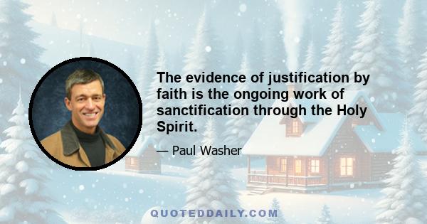 The evidence of justification by faith is the ongoing work of sanctification through the Holy Spirit.