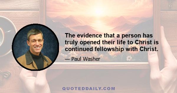 The evidence that a person has truly opened their life to Christ is continued fellowship with Christ.