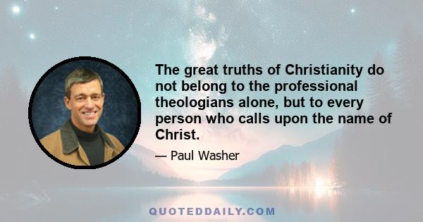 The great truths of Christianity do not belong to the professional theologians alone, but to every person who calls upon the name of Christ.